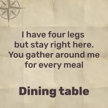 I have four legs, no toes, and you use me at mealtime - dining table!